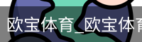 欧宝体育_欧宝体育(中国)官方网站-OUBAOSPORTS